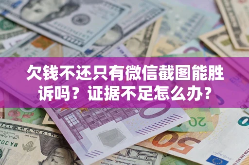 济南欠钱不还只有微信截图能胜诉吗？证据不足怎么办？