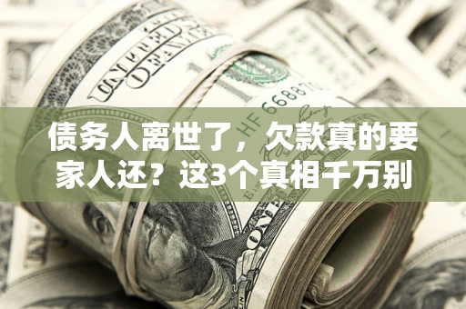 济南债务人离世了，欠款真的要家人还？这3个真相千万别弄错