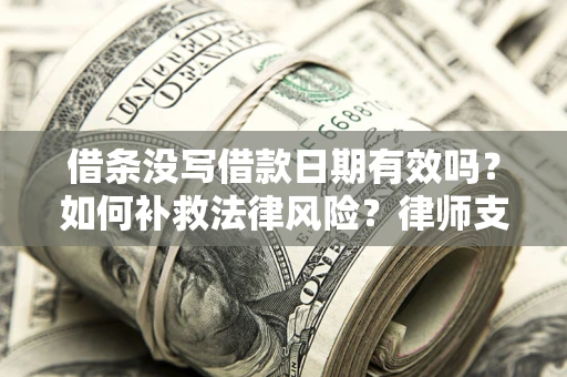 济南借条没写借款日期有效吗？如何补救法律风险？律师支招