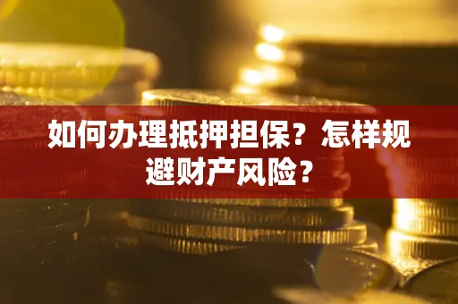 济南如何办理抵押担保？怎样规避财产风险？