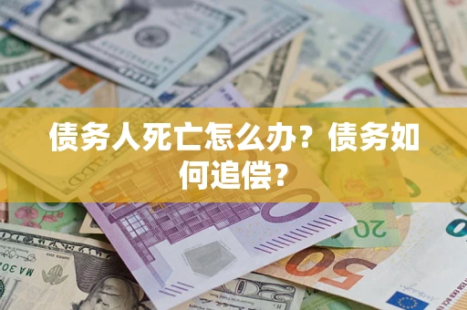 济南债务人死亡怎么办？债务如何追偿？