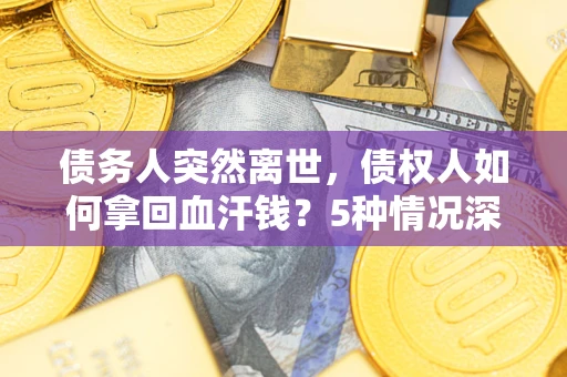 济南债务人突然离世，债权人如何拿回血汗钱？5种情况深度解析