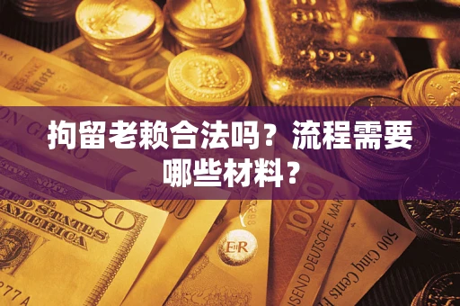 济南拘留老赖合法吗？流程需要哪些材料？
