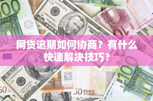 济南网贷逾期如何协商？有什么快速解决技巧？