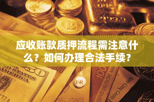 济南应收账款质押流程需注意什么？如何办理合法手续？