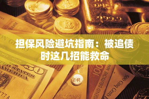 济南担保风险避坑指南：被追债时这几招能救命