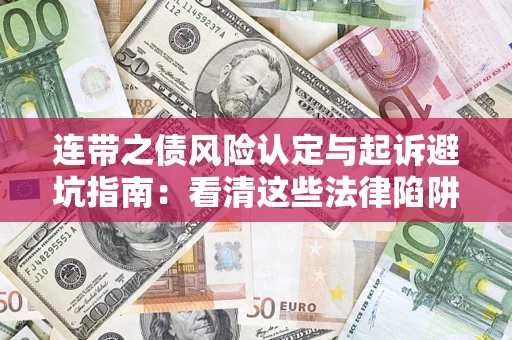 济南连带之债风险认定与起诉避坑指南：看清这些法律陷阱，避免无辜背债