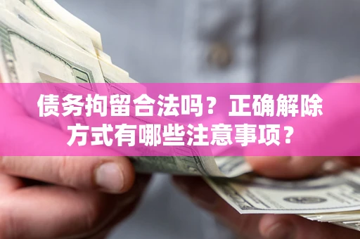 济南债务拘留合法吗？正确解除方式有哪些注意事项？