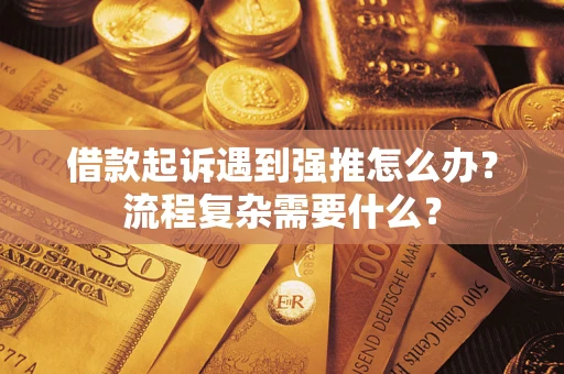 济南借款起诉遇到强推怎么办？流程复杂需要什么？