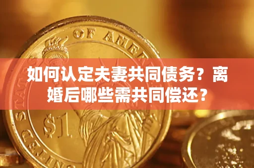 济南如何认定夫妻共同债务？离婚后哪些需共同偿还？