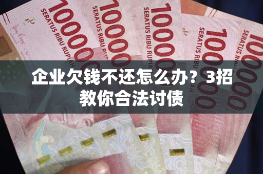 济南企业欠钱不还怎么办？3招教你合法讨债