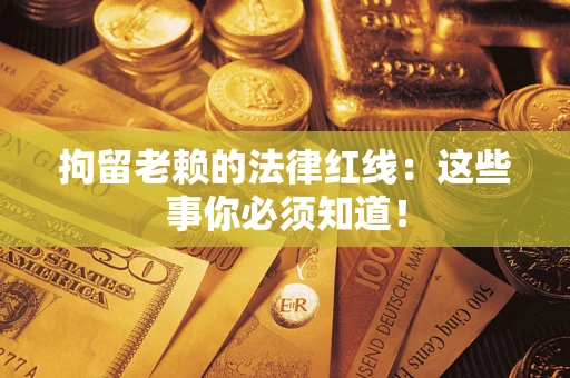 济南拘留老赖的法律红线：这些事你必须知道！