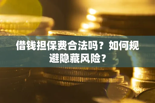 济南借钱担保费合法吗？如何规避隐藏风险？