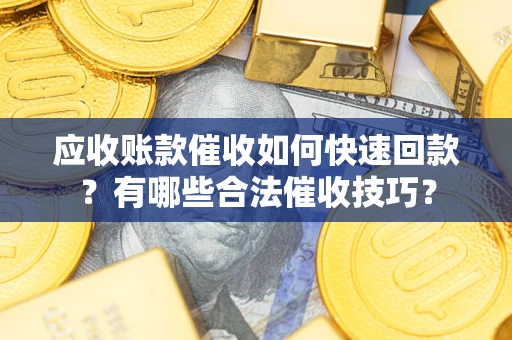 济南应收账款催收如何快速回款？有哪些合法催收技巧？