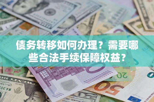 济南债务转移如何办理？需要哪些合法手续保障权益？