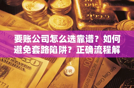 济南要账公司怎么选靠谱？如何避免套路陷阱？正确流程解析