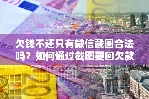 济南欠钱不还只有微信截图合法吗？如何通过截图要回欠款？