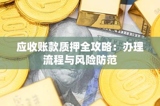 济南应收账款质押全攻略：办理流程与风险防范