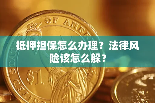 济南抵押担保怎么办理？法律风险该怎么躲？