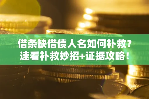 济南借条缺借债人名如何补救？速看补救妙招+证据攻略！