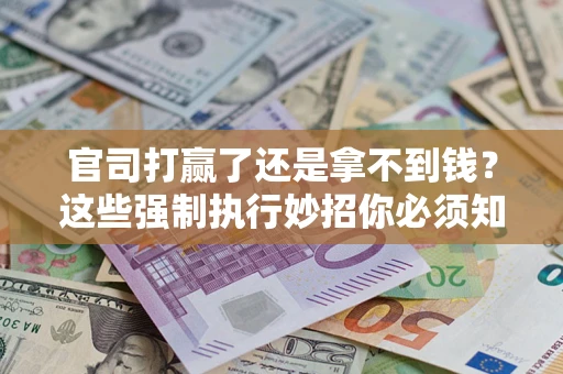 济南官司打赢了还是拿不到钱？这些强制执行妙招你必须知道