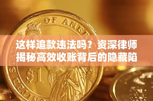 济南这样追款违法吗？资深律师揭秘高效收账背后的隐藏陷阱