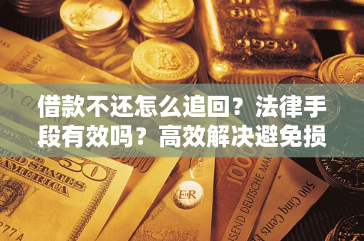 济南借款不还怎么追回？法律手段有效吗？高效解决避免损失