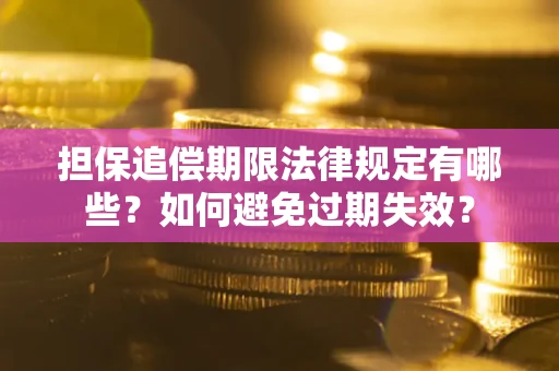 济南担保追偿期限法律规定有哪些？如何避免过期失效？
