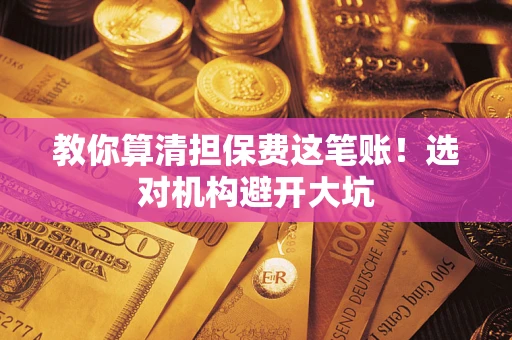 济南教你算清担保费这笔账！选对机构避开大坑