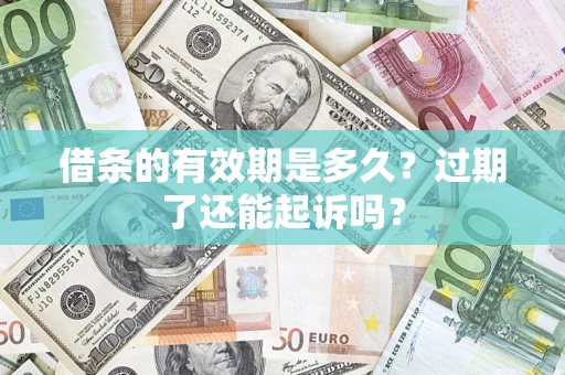 济南借条的有效期是多久？过期了还能起诉吗？
