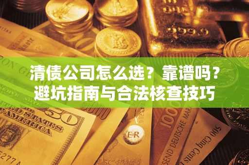 济南清债公司怎么选？靠谱吗？避坑指南与合法核查技巧