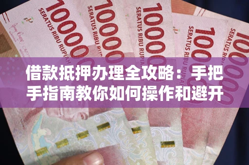济南借款抵押办理全攻略：手把手指南教你如何操作和避开雷区