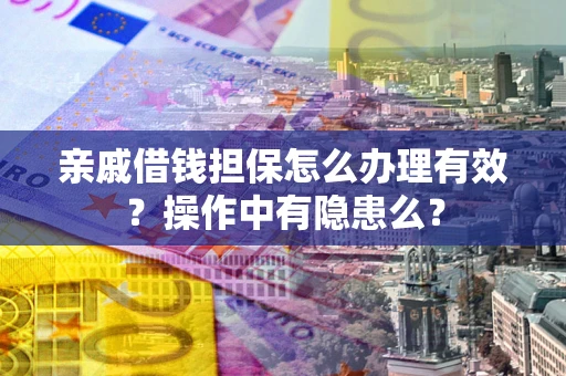 济南亲戚借钱担保怎么办理有效？操作中有隐患么？