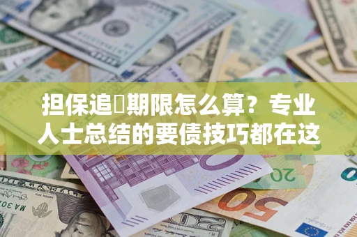 济南担保追償期限怎么算？专业人士总结的要债技巧都在这里了