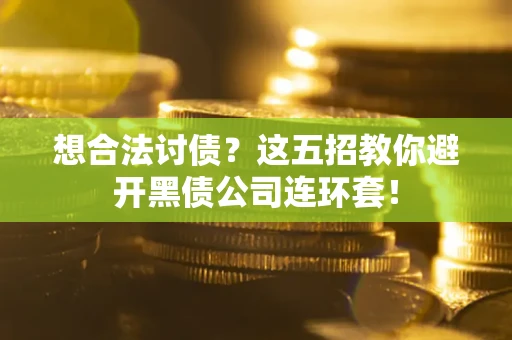 济南想合法讨债？这五招教你避开黑债公司连环套！