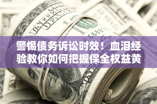 济南警惕债务诉讼时效！血泪经验教你如何把握保全权益黄金期