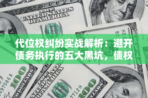 济南代位权纠纷实战解析：避开债务执行的五大黑坑，债权人必看指南