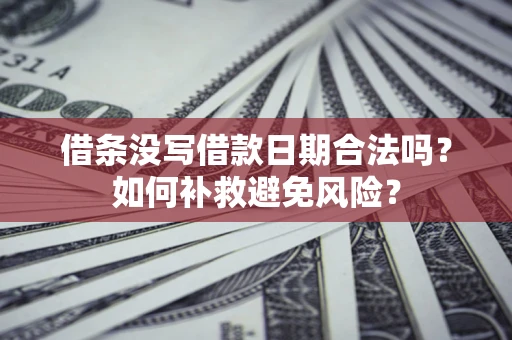 济南借条没写借款日期合法吗？如何补救避免风险？