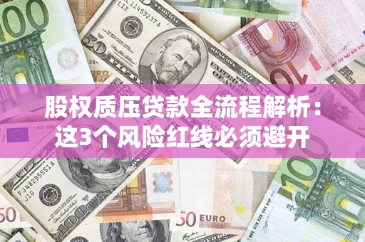 济南股权质压贷款全流程解析：这3个风险红线必须避开