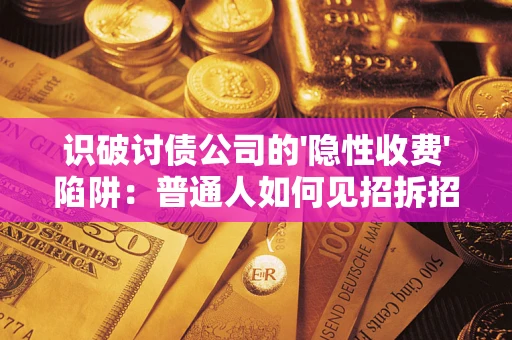 济南识破讨债公司的'隐性收费'陷阱：普通人如何见招拆招？