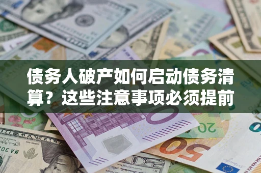 济南债务人破产如何启动债务清算？这些注意事项必须提前知道