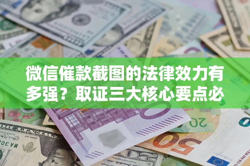 济南微信催款截图的法律效力有多强？取证三大核心要点必须知道！