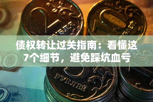 济南债权转让过关指南：看懂这7个细节，避免踩坑血亏
