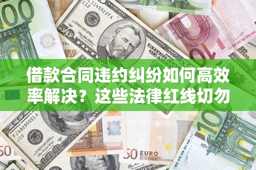 济南借款合同违约纠纷如何高效率解决？这些法律红线切勿触碰