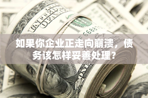 济南如果你企业正走向崩溃，债务该怎样妥善处理？