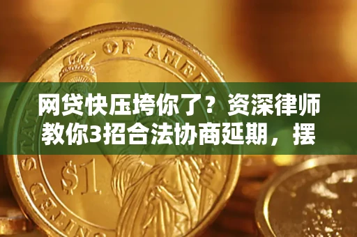 济南网贷快压垮你了？资深律师教你3招合法协商延期，摆脱暴力催收！
