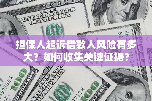 济南担保人起诉借款人风险有多大？如何收集关键证据？