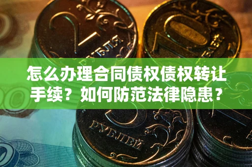 济南怎么办理合同债权债权转让手续？如何防范法律隐患？