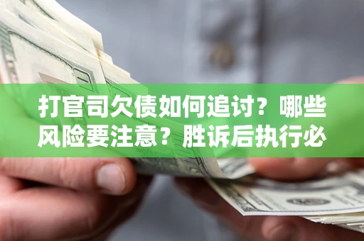 济南打官司欠债如何追讨？哪些风险要注意？胜诉后执行必看！