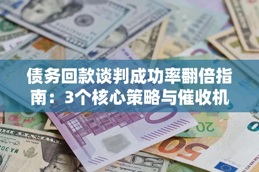 济南债务回款谈判成功率翻倍指南：3个核心策略与催收机构避坑法则